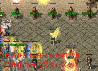 最新超变传奇私服如何快速提升战力与获取稀有装备? 最新超变传奇私服如何快速提升战力与获取稀有装备?