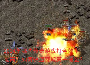 2024年哪些传奇游戏打金效率最高?如何快速赚取第一桶金? 2024年哪些传奇游戏打金效率最高?如何快速赚取第一桶金?