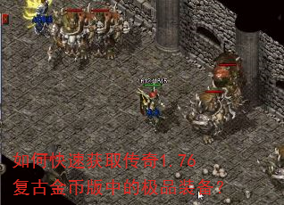 如何快速获取传奇1.76复古金币版中的极品装备? 如何快速获取传奇1.76复古金币版中的极品装备?