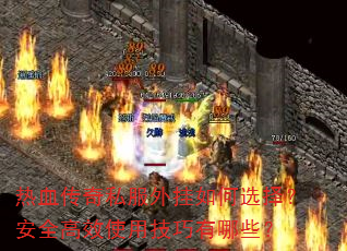 热血传奇私服外挂如何选择?安全高效使用技巧有哪些? 热血传奇私服外挂如何选择?安全高效使用技巧有哪些?