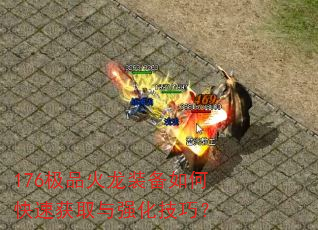 176极品火龙装备如何快速获取与强化技巧? 176极品火龙装备如何快速获取与强化技巧?