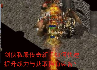 剑侠私服传奇新手如何快速提升战力与获取稀有装备? 剑侠私服传奇新手如何快速提升战力与获取稀有装备?