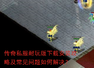 传奇私服耐玩版下载安装攻略及常见问题如何解决? 传奇私服耐玩版下载安装攻略及常见问题如何解决?