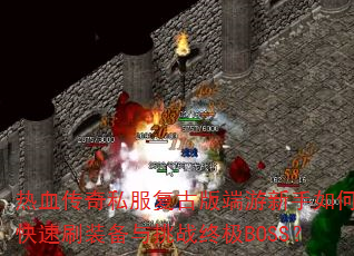 热血传奇私服复古版端游新手如何快速刷装备与挑战终极BOSS? 热血传奇私服复古版端游新手如何快速刷装备与挑战终极BOSS?