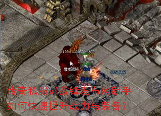 传奇私服sf鑫锋发布网新手如何快速提升战力与装备? 传奇私服sf鑫锋发布网新手如何快速提升战力与装备?