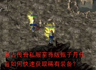 复古传奇私服至尊版甄子丹代言如何快速获取稀有装备? 复古传奇私服至尊版甄子丹代言如何快速获取稀有装备?