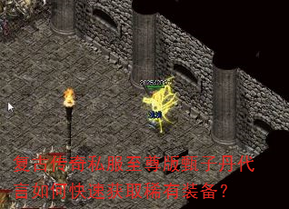 复古传奇私服至尊版甄子丹代言如何快速获取稀有装备? 复古传奇私服至尊版甄子丹代言如何快速获取稀有装备?