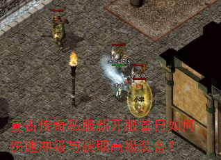 复古传奇私服新开服首日如何快速冲级与获取高级装备? 复古传奇私服新开服首日如何快速冲级与获取高级装备?
