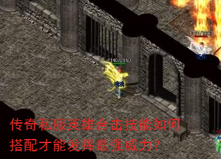 传奇私服英雄合击技能如何搭配才能发挥最强威力? 传奇私服英雄合击技能如何搭配才能发挥最强威力?