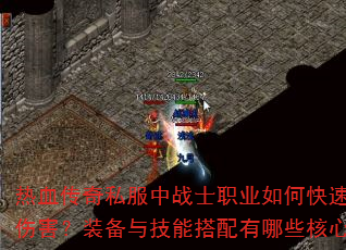 热血传奇私服中战士职业如何快速提升爆发伤害?装备与技能搭配有哪些核心技巧? 热血传奇私服中战士职业如何快速提升爆发伤害?装备与技能搭配有哪些核心技巧?