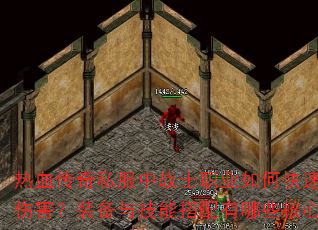 热血传奇私服中战士职业如何快速提升爆发伤害?装备与技能搭配有哪些核心技巧? 热血传奇私服中战士职业如何快速提升爆发伤害?装备与技能搭配有哪些核心技巧?