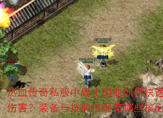 热血传奇私服中战士职业如何快速提升爆发伤害?装备与技能搭配有哪些核心技巧? 热血传奇私服中战士职业如何快速提升爆发伤害?装备与技能搭配有哪些核心技巧?
