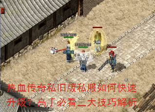 热血传奇私旧版私服如何快速升级?高手必看三大技巧解析 热血传奇私旧版私服如何快速升级?高手必看三大技巧解析