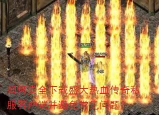 如何安全下载盛大热血传奇私服客户端并避免常见问题? 如何安全下载盛大热血传奇私服客户端并避免常见问题?