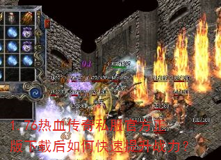 1.76热血传奇私服官方正版下载后如何快速提升战力? 1.76热血传奇私服官方正版下载后如何快速提升战力?