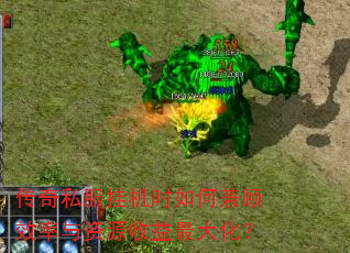 传奇私服挂机时如何兼顾效率与资源收益最大化? 传奇私服挂机时如何兼顾效率与资源收益最大化?