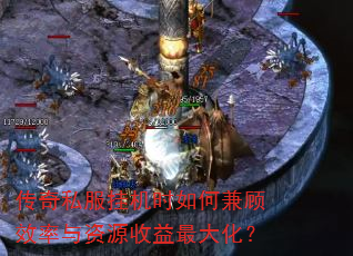 传奇私服挂机时如何兼顾效率与资源收益最大化? 传奇私服挂机时如何兼顾效率与资源收益最大化?
