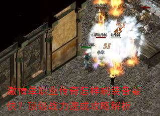 激情单职业传奇怎样刷装备最快?顶级战力速成攻略解析 激情单职业传奇怎样刷装备最快?顶级战力速成攻略解析