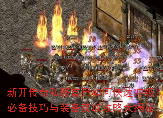 新开传奇私服首日如何快速冲级?必备技巧与装备获取攻略大揭秘 新开传奇私服首日如何快速冲级?必备技巧与装备获取攻略大揭秘