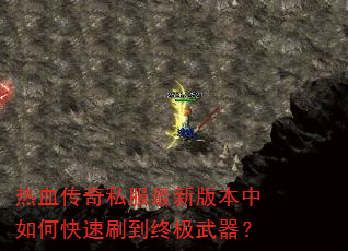 热血传奇私服最新版本中如何快速刷到终极武器? 热血传奇私服最新版本中如何快速刷到终极武器?