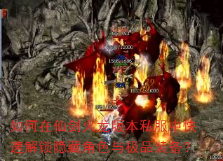 如何在仙剑火龙版本私服中快速解锁隐藏角色与极品装备? 如何在仙剑火龙版本私服中快速解锁隐藏角色与极品装备?
