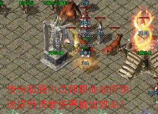 传奇私服中法师职业如何快速提升技能伤害输出效率? 传奇私服中法师职业如何快速提升技能伤害输出效率?