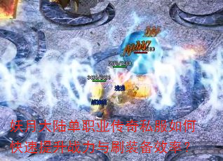 妖月大陆单职业传奇私服如何快速提升战力与刷装备效率? 妖月大陆单职业传奇私服如何快速提升战力与刷装备效率?