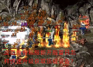 变态传奇私服新开服首日怎样快速升级获取顶级装备? 变态传奇私服新开服首日怎样快速升级获取顶级装备?