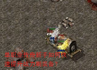 单职业传奇新手如何快速提升战力刷装备? 单职业传奇新手如何快速提升战力刷装备?