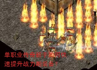 单职业传奇新手如何快速提升战力刷装备? 单职业传奇新手如何快速提升战力刷装备?