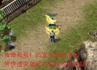 传奇私服1.85发布网新手如何快速突破战力瓶颈攻略答疑? 传奇私服1.85发布网新手如何快速突破战力瓶颈攻略答疑?
