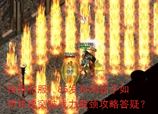 传奇私服1.85发布网新手如何快速突破战力瓶颈攻略答疑? 传奇私服1.85发布网新手如何快速突破战力瓶颈攻略答疑?