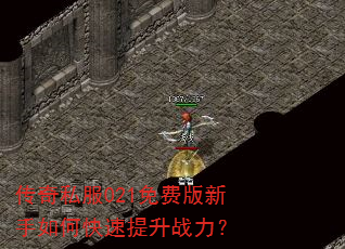 传奇私服021免费版新手如何快速提升战力? 传奇私服021免费版新手如何快速提升战力?