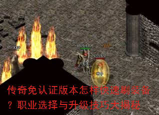 传奇免认证版本怎样快速刷装备?职业选择与升级技巧大揭秘 传奇免认证版本怎样快速刷装备?职业选择与升级技巧大揭秘