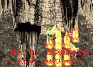 传奇免认证版本怎样快速刷装备?职业选择与升级技巧大揭秘 传奇免认证版本怎样快速刷装备?职业选择与升级技巧大揭秘