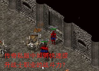 传奇私服中如何快速提升战士职业的战斗力? 传奇私服中如何快速提升战士职业的战斗力?