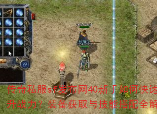 传奇私服sf发布网40新手如何快速提升战力?装备获取与技能搭配全解析? 传奇私服sf发布网40新手如何快速提升战力?装备获取与技能搭配全解析?