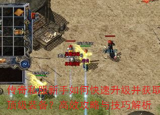 传奇私服新手如何快速升级并获取顶级装备?高效攻略与技巧解析 传奇私服新手如何快速升级并获取顶级装备?高效攻略与技巧解析