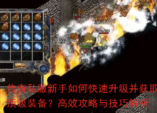 传奇私服新手如何快速升级并获取顶级装备?高效攻略与技巧解析 传奇私服新手如何快速升级并获取顶级装备?高效攻略与技巧解析
