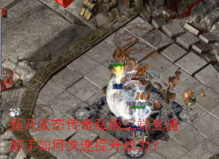 新开变态传奇私服三端互通新手如何快速提升战力? 新开变态传奇私服三端互通新手如何快速提升战力?