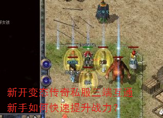 新开变态传奇私服三端互通新手如何快速提升战力? 新开变态传奇私服三端互通新手如何快速提升战力?