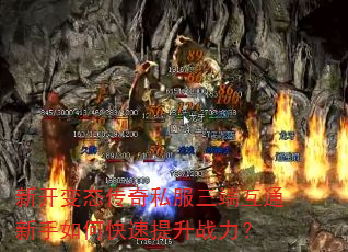 新开变态传奇私服三端互通新手如何快速提升战力? 新开变态传奇私服三端互通新手如何快速提升战力?