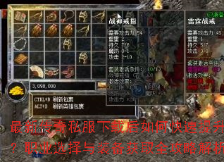 最新传奇私服下载后如何快速提升战力?职业选择与装备获取全攻略解析? 最新传奇私服下载后如何快速提升战力?职业选择与装备获取全攻略解析?