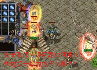 传奇私服卡顿问题如何解决?快速提升战力技巧有哪些? 传奇私服卡顿问题如何解决?快速提升战力技巧有哪些?