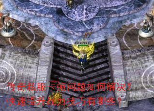 传奇私服卡顿问题如何解决?快速提升战力技巧有哪些? 传奇私服卡顿问题如何解决?快速提升战力技巧有哪些?