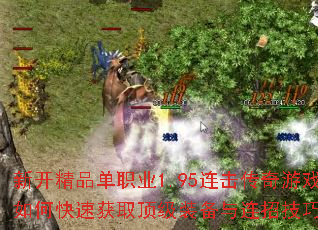 新开精品单职业1.95连击传奇游戏如何快速获取顶级装备与连招技巧? 新开精品单职业1.95连击传奇游戏如何快速获取顶级装备与连招技巧?