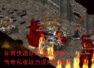如何快速获取顶级装备?传奇私服战力提升全解析 如何快速获取顶级装备?传奇私服战力提升全解析