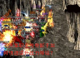 圣天单职业传奇新手如何快速提升战力等级? 圣天单职业传奇新手如何快速提升战力等级?
