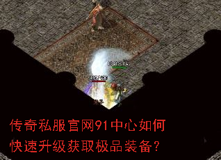 传奇私服官网91中心如何快速升级获取极品装备? 传奇私服官网91中心如何快速升级获取极品装备?