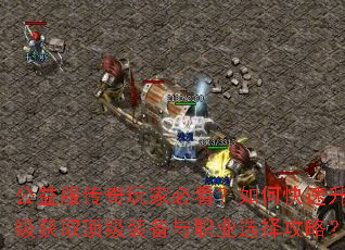 公益服传奇玩家必看?如何快速升级获取顶级装备与职业选择攻略? 公益服传奇玩家必看?如何快速升级获取顶级装备与职业选择攻略?